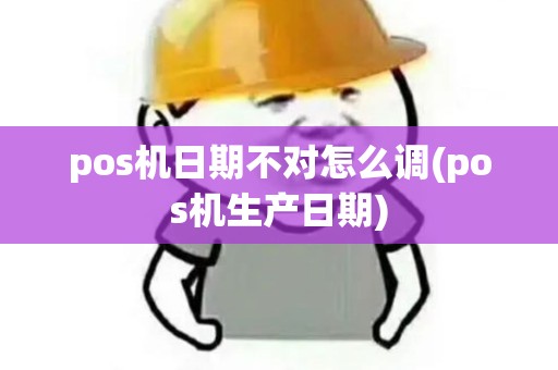 pos机日期不对怎么调(pos机生产日期)