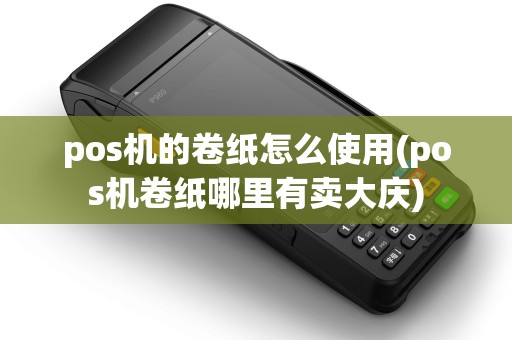 pos机的卷纸怎么使用(pos机卷纸哪里有卖大庆)