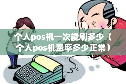 个人pos机一次能刷多少（个人pos机费率多少正常）