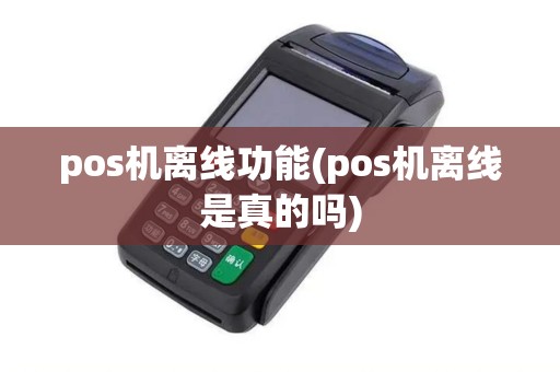 pos机离线功能(pos机离线是真的吗)