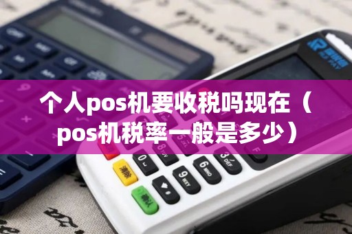 个人pos机要收税吗现在（pos机税率一般是多少）