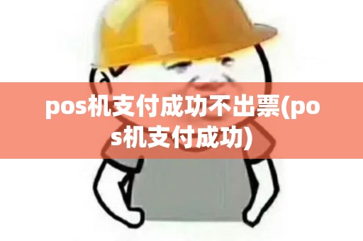 pos机支付成功不出票(pos机支付成功)