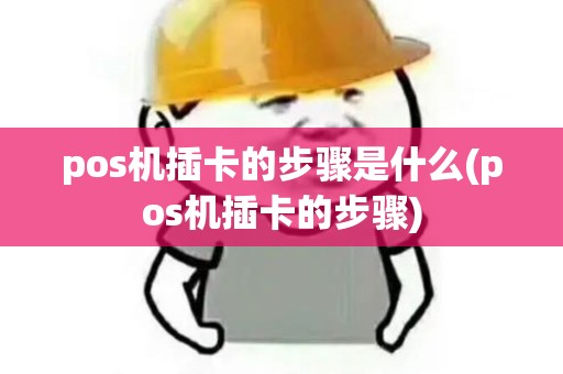 pos机插卡的步骤是什么(pos机插卡的步骤)