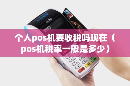 个人pos机要收税吗现在（pos机税率一般是多少）