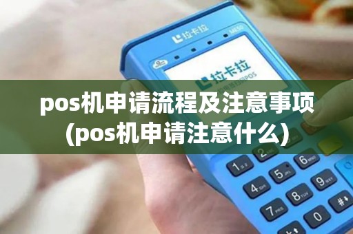 pos机申请流程及注意事项(pos机申请注意什么)