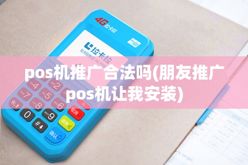 pos机推广合法吗(朋友推广pos机让我安装)