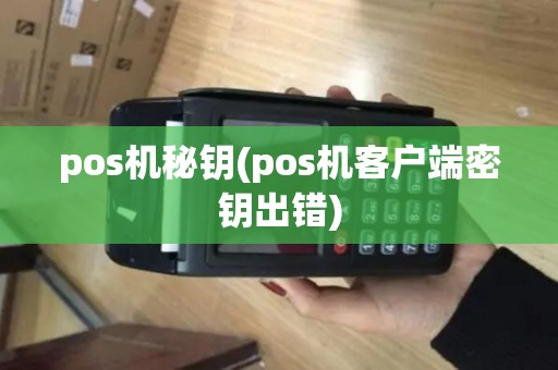 pos机秘钥(pos机客户端密钥出错)