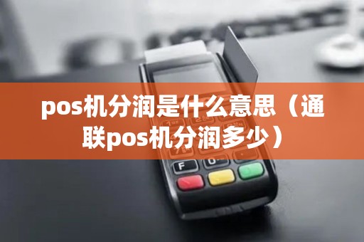 pos机分润是什么意思（通联pos机分润多少）