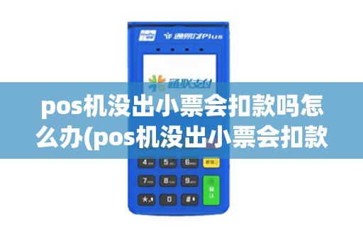 pos机没出小票会扣款吗怎么办(pos机没出小票会扣款吗)