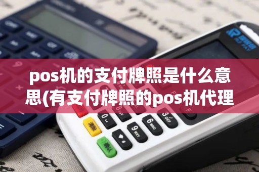 pos机的支付牌照是什么意思(有支付牌照的pos机代理)