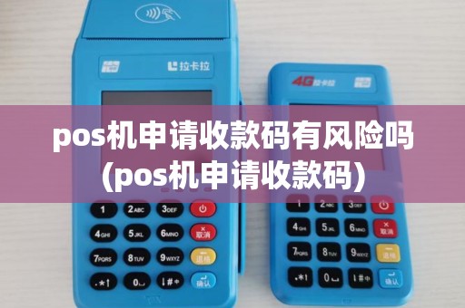 pos机申请收款码有风险吗(pos机申请收款码)