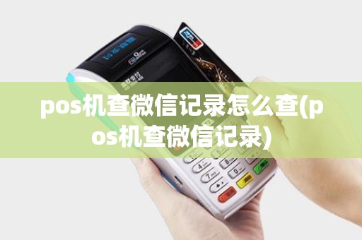 pos机查微信记录怎么查(pos机查微信记录)