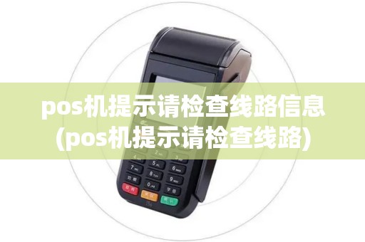 pos机提示请检查线路信息(pos机提示请检查线路)