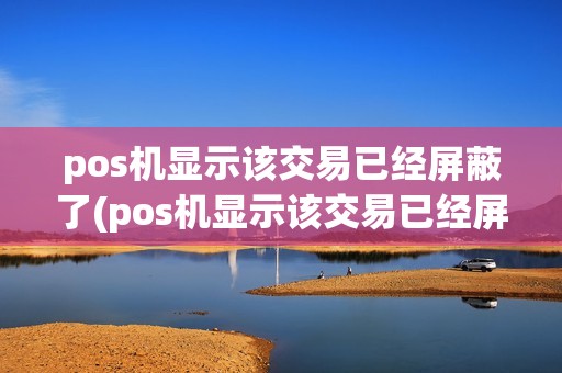 pos机显示该交易已经屏蔽了(pos机显示该交易已经屏蔽)