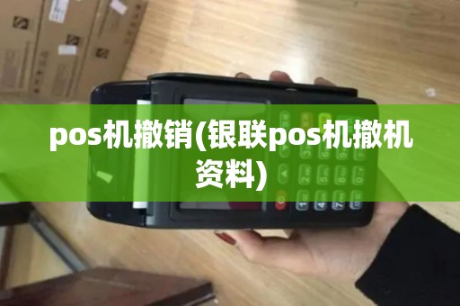 pos机撤销(银联pos机撤机资料)
