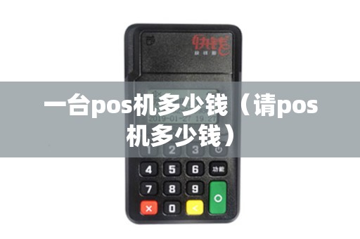一台pos机多少钱（请pos机多少钱）