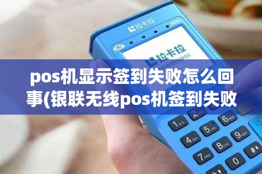 pos机显示签到失败怎么回事(银联无线pos机签到失败)