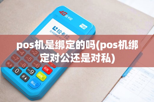 pos机是绑定的吗(pos机绑定对公还是对私)
