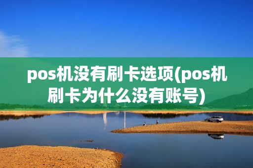 pos机没有刷卡选项(pos机刷卡为什么没有账号)