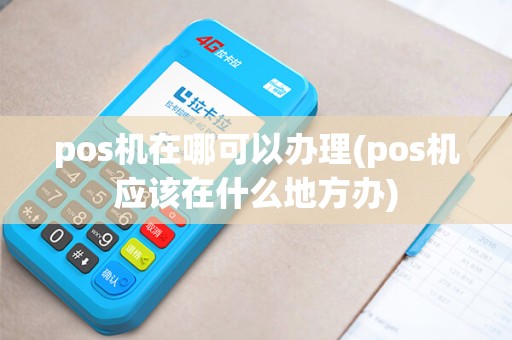 pos机在哪可以办理(pos机应该在什么地方办)