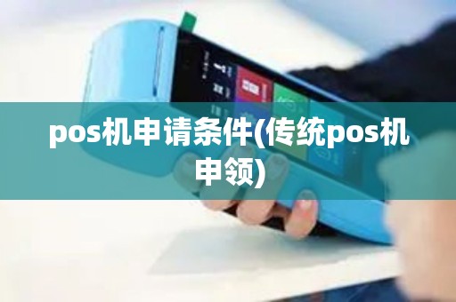 pos机申请条件(传统pos机申领)