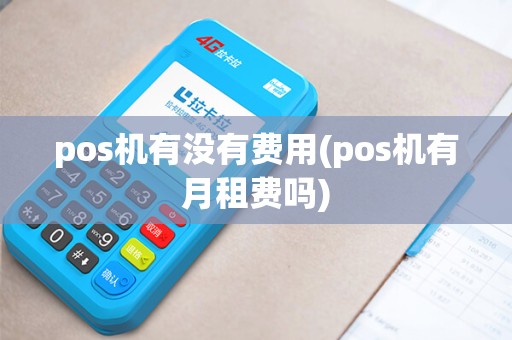 pos机有没有费用(pos机有月租费吗)