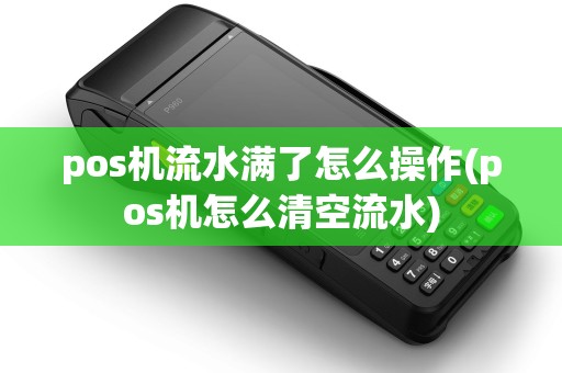 pos机流水满了怎么操作(pos机怎么清空流水)