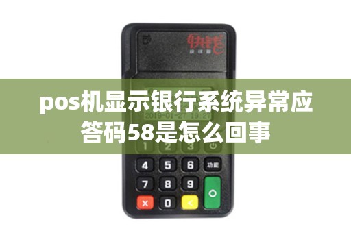 pos机显示银行系统异常应答码58是怎么回事