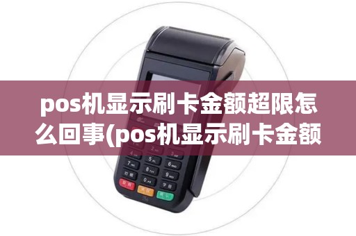 pos机显示刷卡金额超限怎么回事(pos机显示刷卡金额超限)