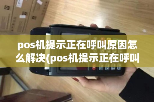 pos机提示正在呼叫原因怎么解决(pos机提示正在呼叫原因)