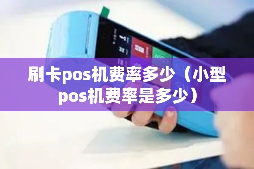 刷卡pos机费率多少（小型pos机费率是多少）