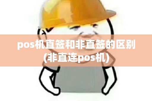 pos机直签和非直签的区别(非直连pos机)