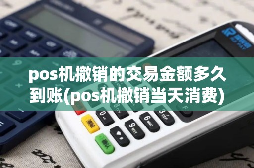 pos机撤销的交易金额多久到账(pos机撤销当天消费)
