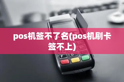 pos机签不了名(pos机刷卡签不上)