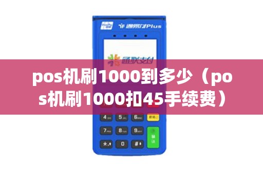 pos机刷1000到多少（pos机刷1000扣45手续费）