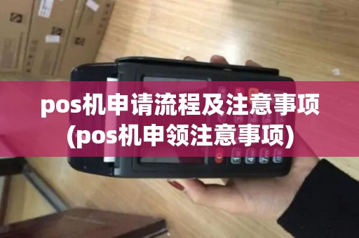 pos机申请流程及注意事项(pos机申领注意事项)
