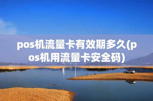 pos机流量卡有效期多久(pos机用流量卡安全码)