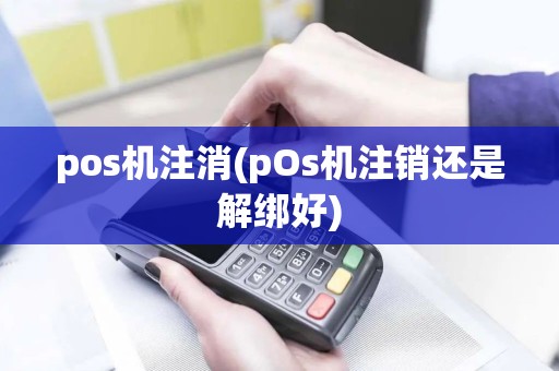 pos机注消(pOs机注销还是解绑好)