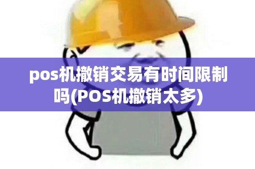 pos机撤销交易有时间限制吗(POS机撤销太多)