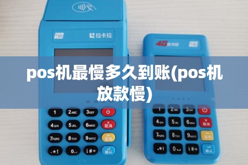 pos机最慢多久到账(pos机放款慢)