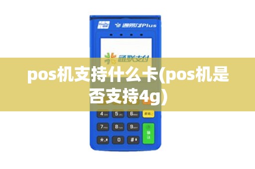 pos机支持什么卡(pos机是否支持4g)