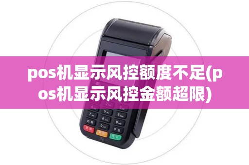 pos机显示风控额度不足(pos机显示风控金额超限)