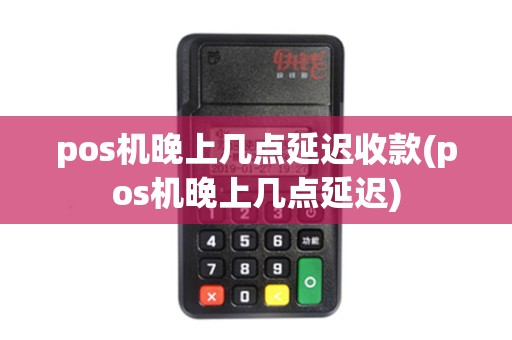 pos机晚上几点延迟收款(pos机晚上几点延迟)