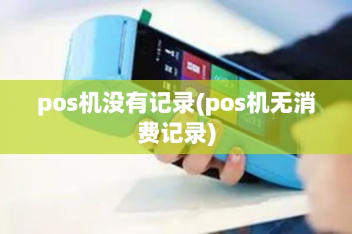 pos机没有记录(pos机无消费记录)