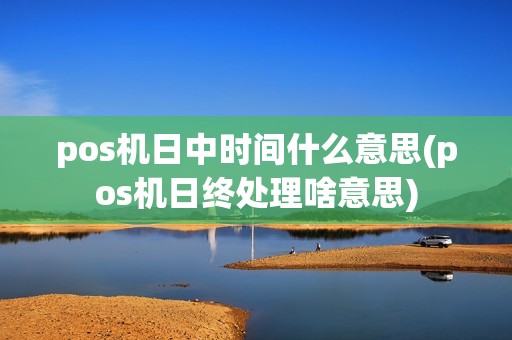 pos机日中时间什么意思(pos机日终处理啥意思)