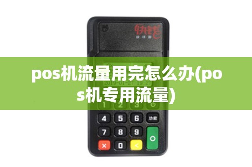 pos机流量用完怎么办(pos机专用流量)