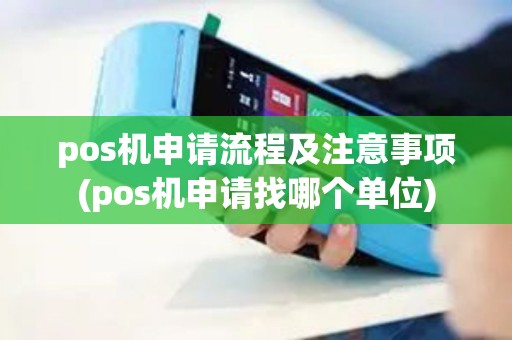 pos机申请流程及注意事项(pos机申请找哪个单位)