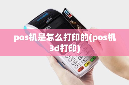 pos机是怎么打印的(pos机3d打印)
