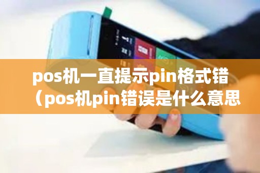 pos机一直提示pin格式错（pos机pin错误是什么意思啊）
