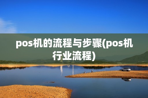 pos机的流程与步骤(pos机行业流程)